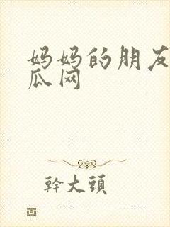 妈妈的朋友2西瓜网