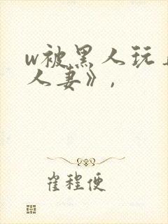 w被黑人玩弄的人妻》,