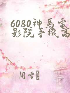 6080神马电影院手机高清在线