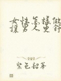 女性怎样做才能让男人更舒服