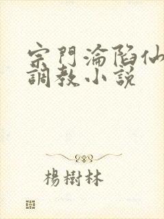 宗门沦陷仙女被调教小说