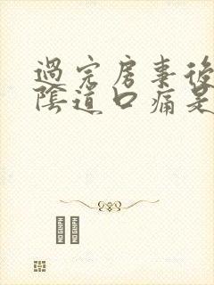 过完房事后感觉阴道口痛是怎么回事