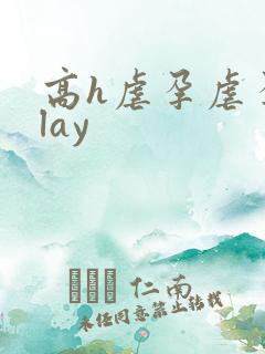 高h虐孕虐孕play