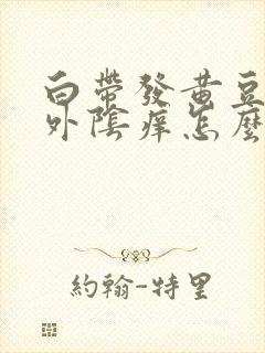 白带发黄豆腐渣外阴痒怎么治疗