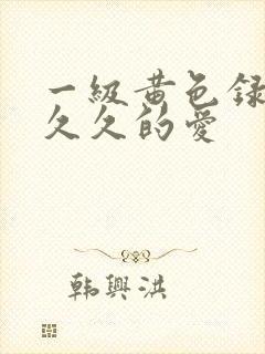 一级黄色录像片久久的爱