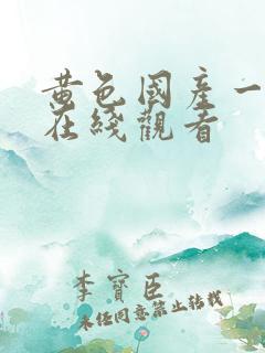 黄色国产一级片在线观看