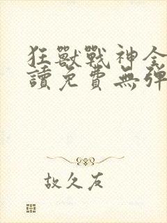 狂兽战神全文阅读免费无弹窗小说