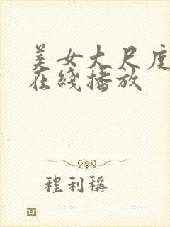 美女大尺度视频在线播放