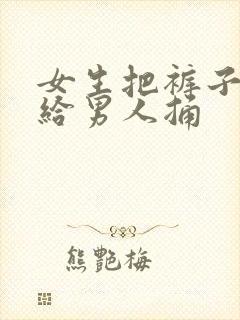 女生把裤子脱下给男人捅