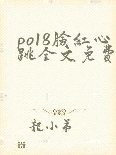 po18脸红心跳全文免费阅读笔趣阁