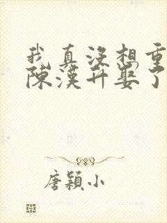 我真没想重生啊陈汉升娶了谁