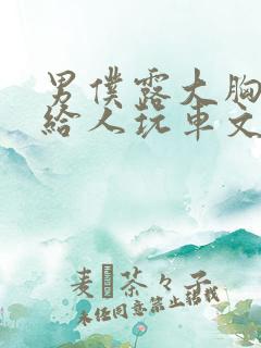 男仆露大胸奶头给人玩车文