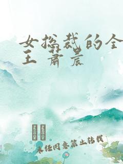 女总裁的全能兵王 萧晨