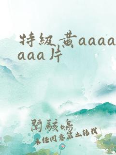 特级黄aaaaaaa片