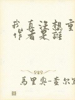 我真没想重生啊作者是谁