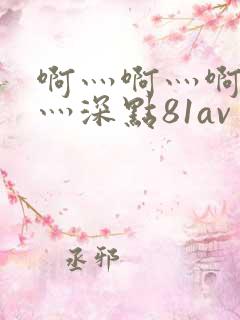 啊灬啊灬啊灬快灬深点81av