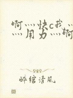 啊灬快c我灬啊灬用力灬啊灬小说