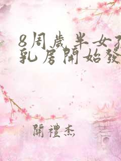 8周岁半女孩子乳房开始发育正常吗