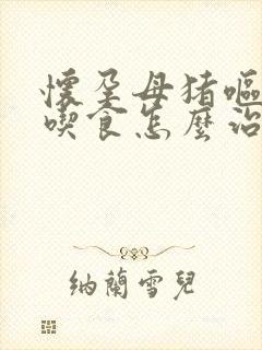 怀孕母猪呕吐不吃食怎么治疗