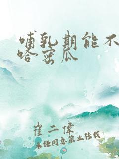 哺乳期能不能吃哈密瓜