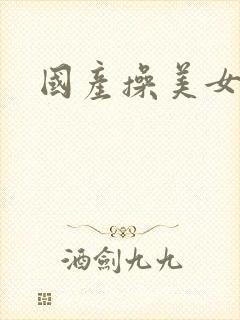 国产操美女喷水