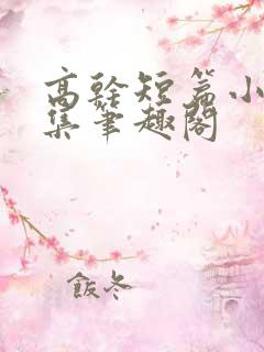 高干短篇小说合集笔趣阁