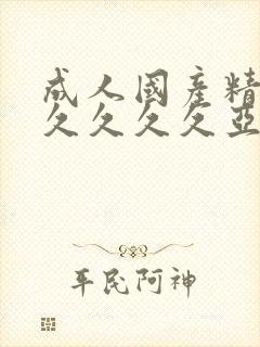 成人国产精品久久久久久亚州