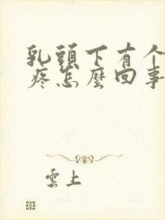 乳头下有个硬块疼怎么回事