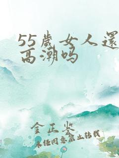 55岁女人还有高潮吗