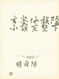 玄鉴仙族陆江仙小说完整下载