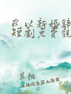 我以新婚辞深情短剧免费观看全剧