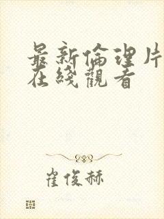 最新伦理片免费在线观看