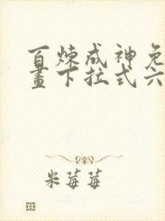 百炼成神免费漫画下拉式六漫画