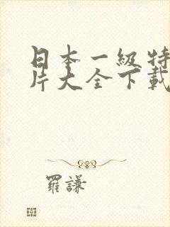 日本一级特黄大片大全下载