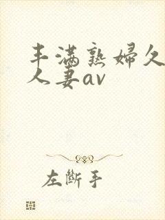 丰满熟妇久久久人妻av