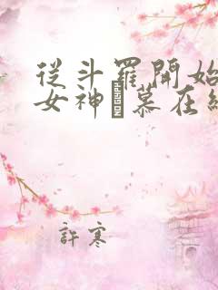 从斗罗开始俘获女神鞪慕在线阅读