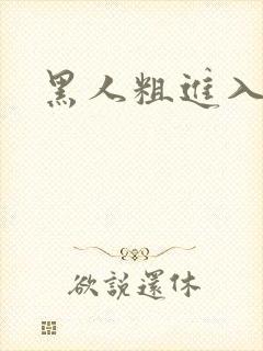 黑人粗进入欧美