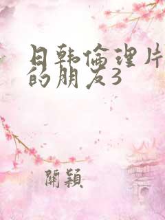 日韩伦理片姐姐的朋友3