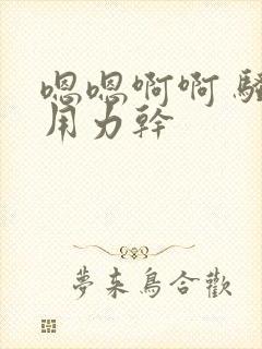 嗯嗯啊啊 骚货用力干