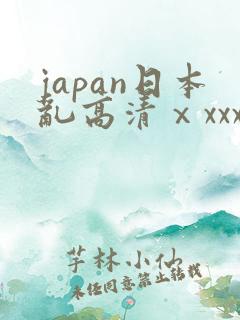 japan日本乱高清ⅹxxx