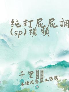 纯打屁屁调教女(sp)视频