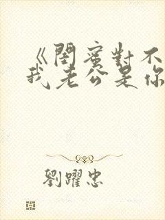 《闺蜜对不起,我老公是你大哥》全集