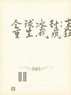 全球冰封:末世重生,我疯狂囤物资全本阅读