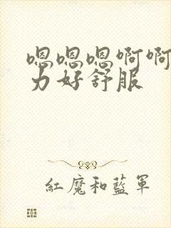 嗯嗯嗯啊啊啊用力好舒服