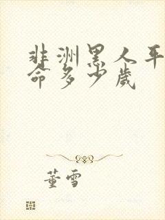 非洲黑人平均寿命多少岁