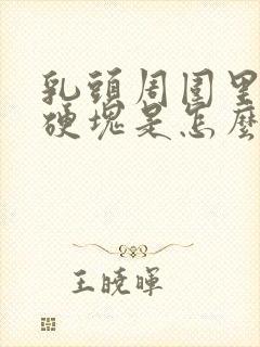 乳头周围里面有硬块是怎么回事