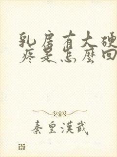 乳房有大硬块还疼是怎么回事