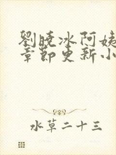 刘晓冰阿姨最新章节更新小说