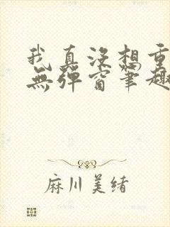 我真没想重生啊无弹窗笔趣阁