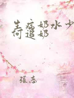 生病奶水少了如何追奶